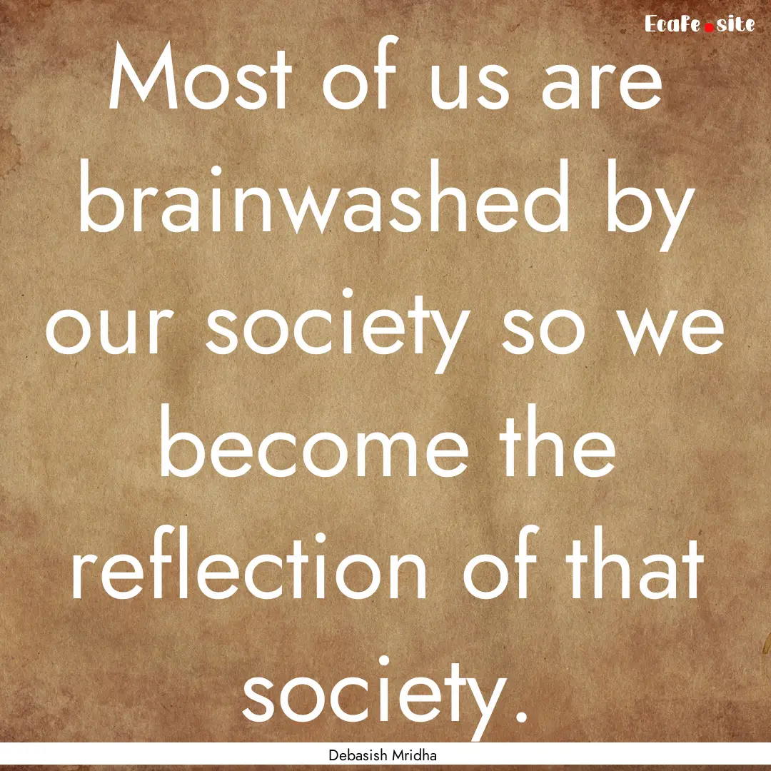 Most of us are brainwashed by our society.... : Quote by Debasish Mridha