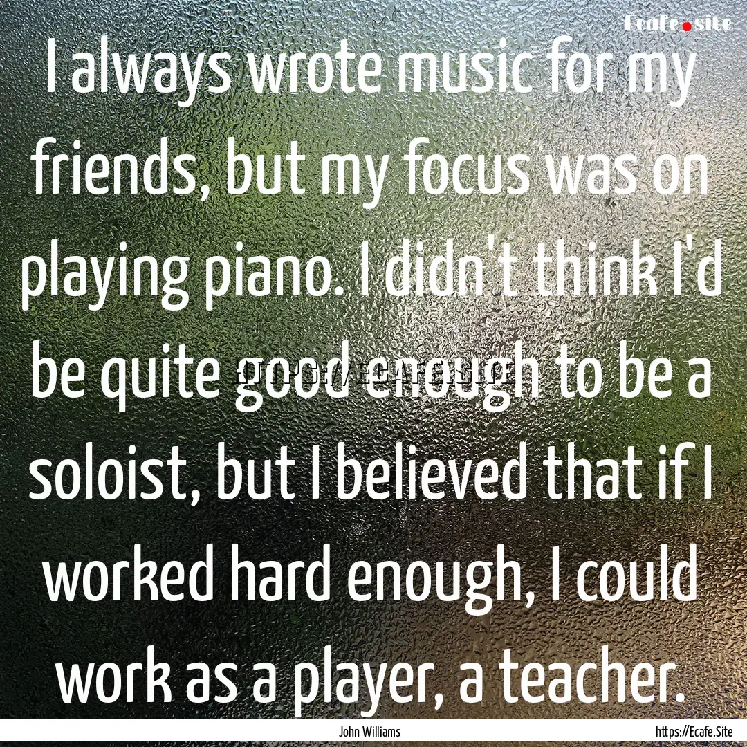 I always wrote music for my friends, but.... : Quote by John Williams