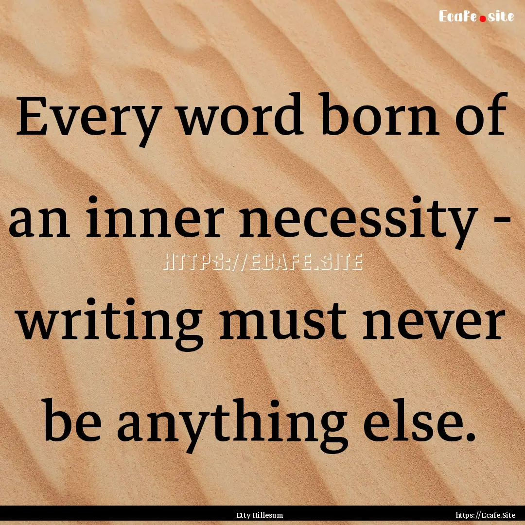 Every word born of an inner necessity - writing.... : Quote by Etty Hillesum