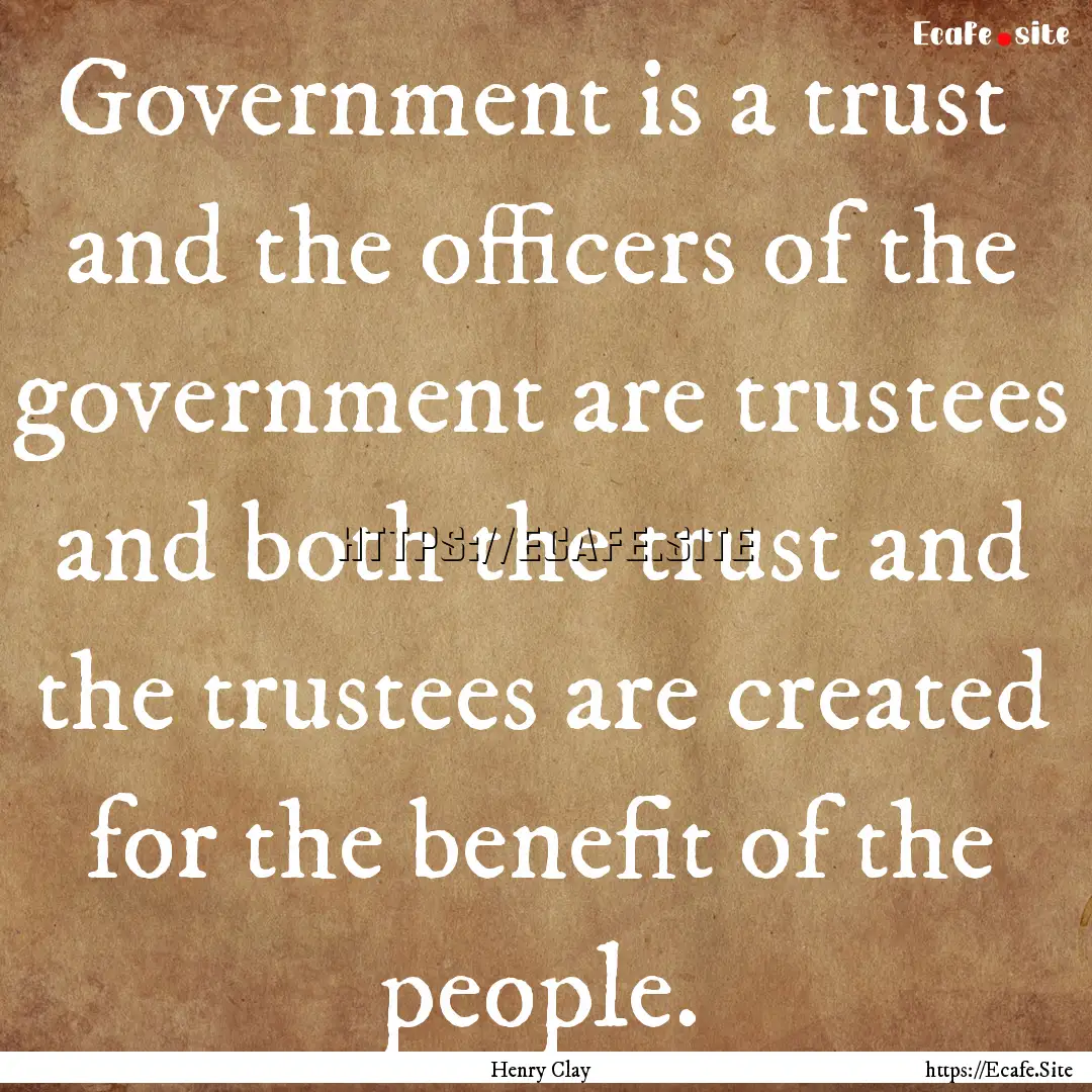 Government is a trust and the officers of.... : Quote by Henry Clay