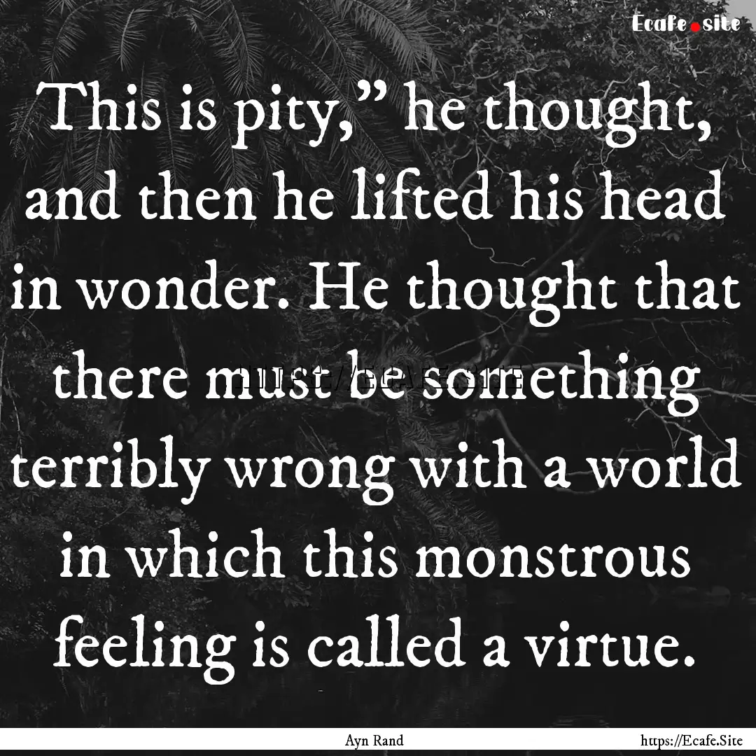 This is pity,” he thought, and then he.... : Quote by Ayn Rand