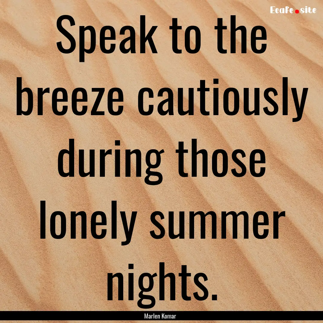 Speak to the breeze cautiously during those.... : Quote by Marlen Komar