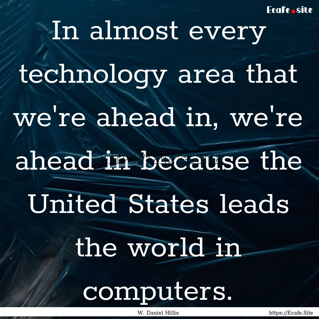 In almost every technology area that we're.... : Quote by W. Daniel Hillis