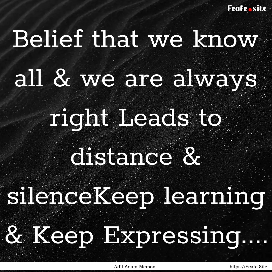 Belief that we know all & we are always right.... : Quote by Adil Adam Memon