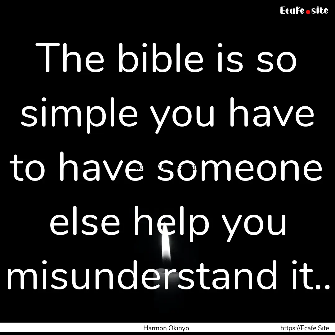 The bible is so simple you have to have someone.... : Quote by Harmon Okinyo