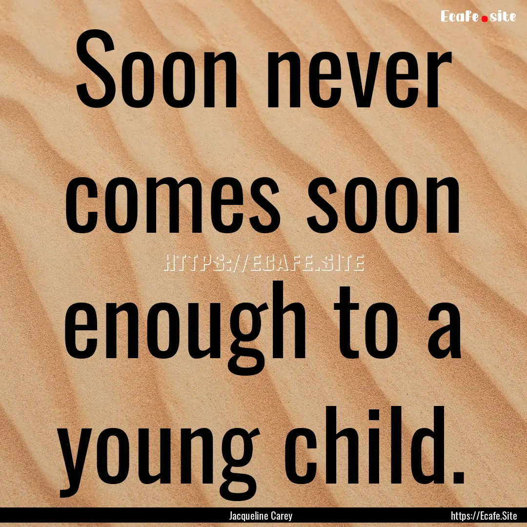 Soon never comes soon enough to a young child..... : Quote by Jacqueline Carey