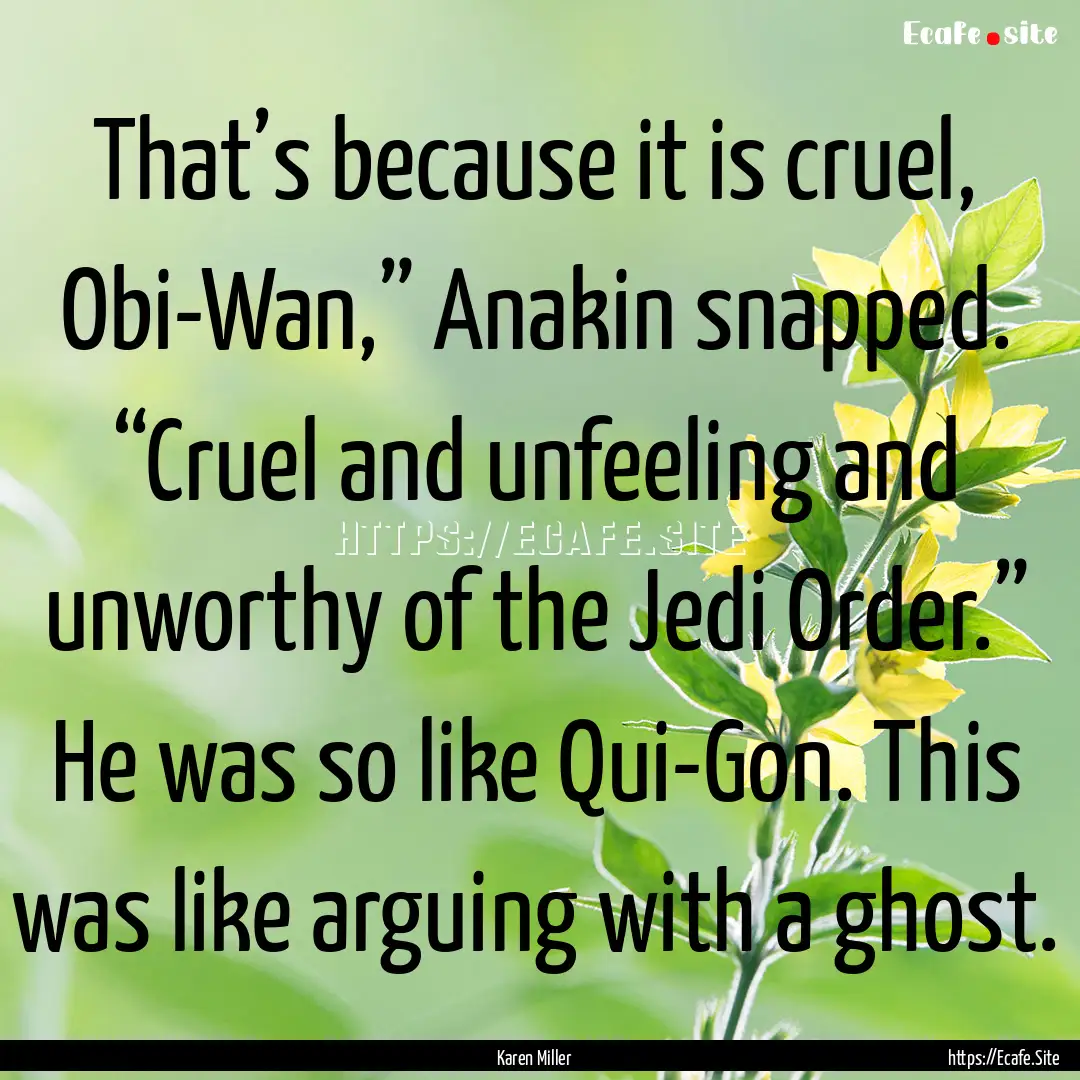 That’s because it is cruel, Obi-Wan,”.... : Quote by Karen Miller