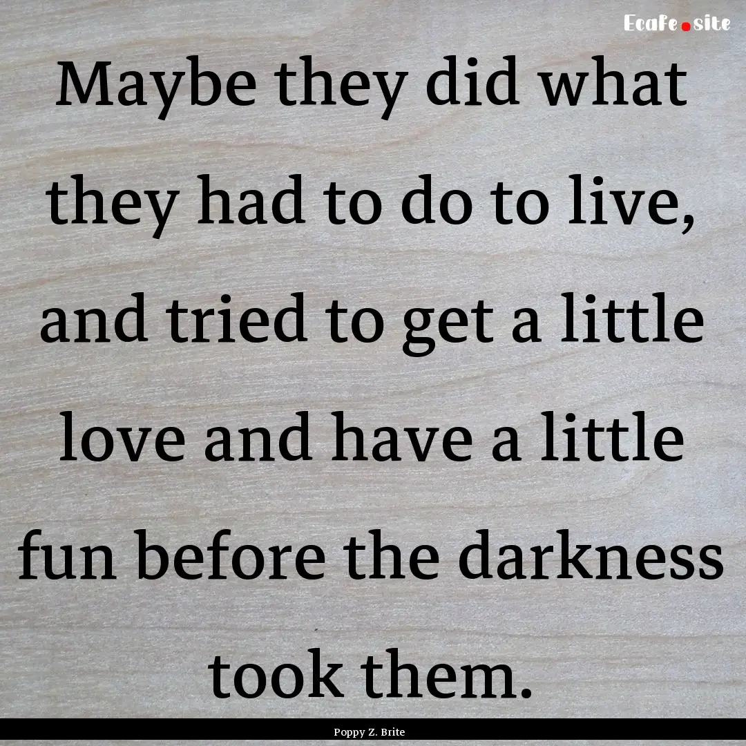 Maybe they did what they had to do to live,.... : Quote by Poppy Z. Brite