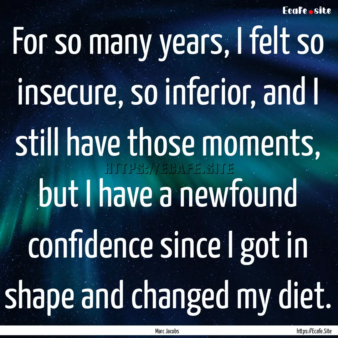 For so many years, I felt so insecure, so.... : Quote by Marc Jacobs