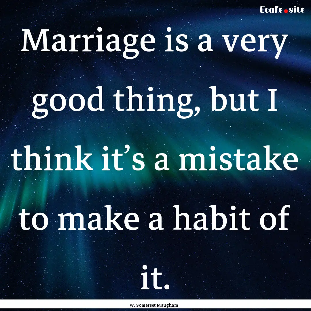 Marriage is a very good thing, but I think.... : Quote by W. Somerset Maugham