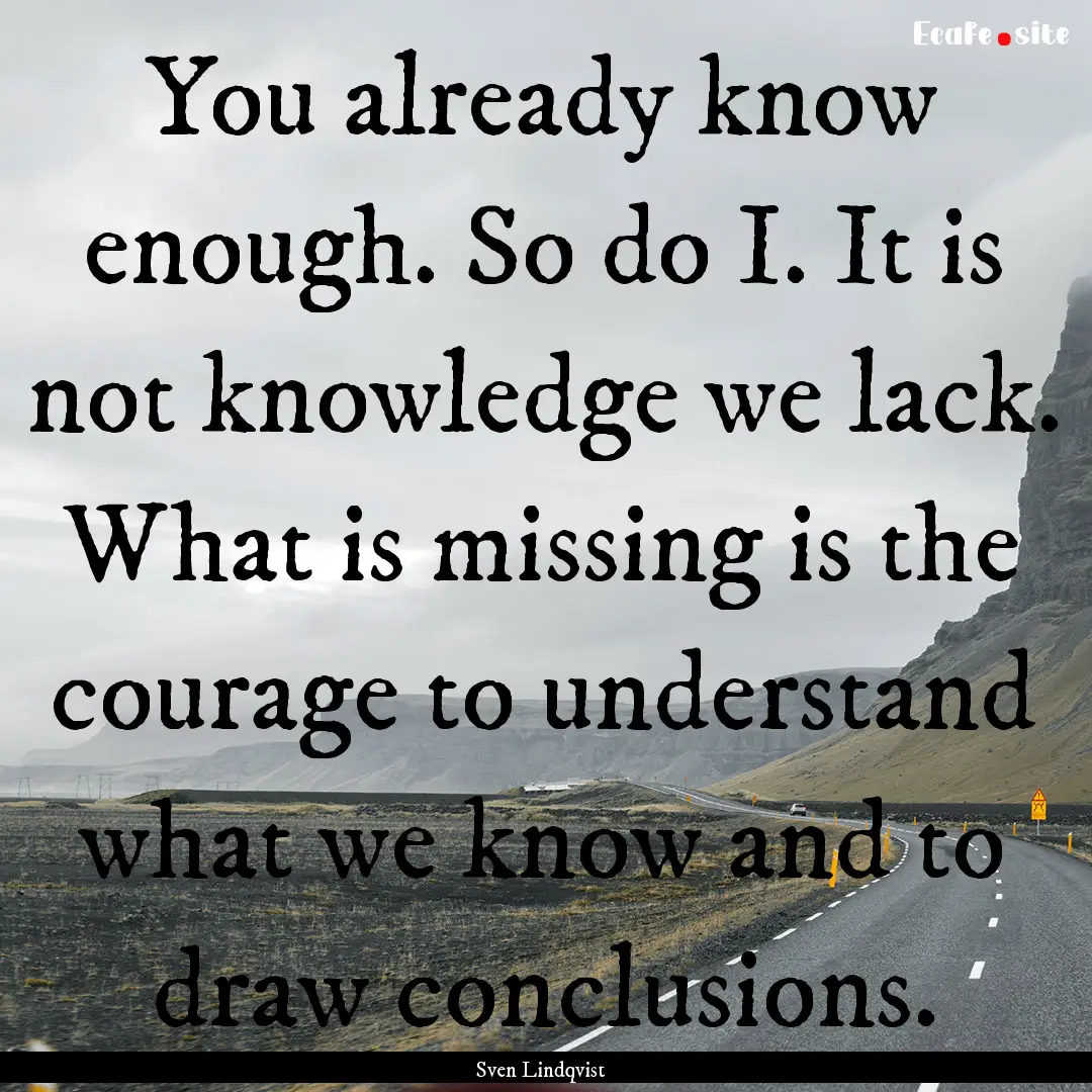 You already know enough. So do I. It is not.... : Quote by Sven Lindqvist