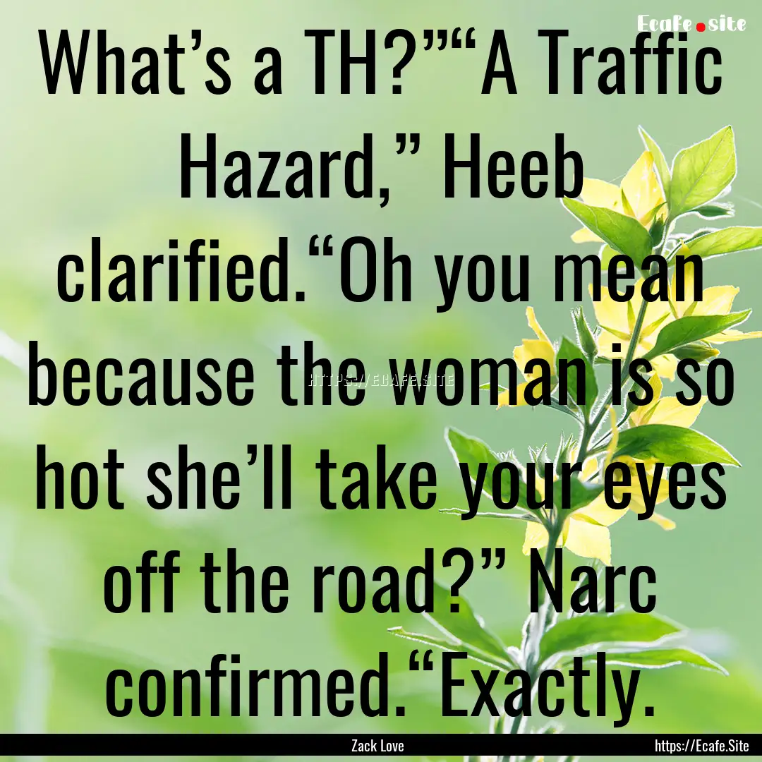 What’s a TH?”“A Traffic Hazard,”.... : Quote by Zack Love