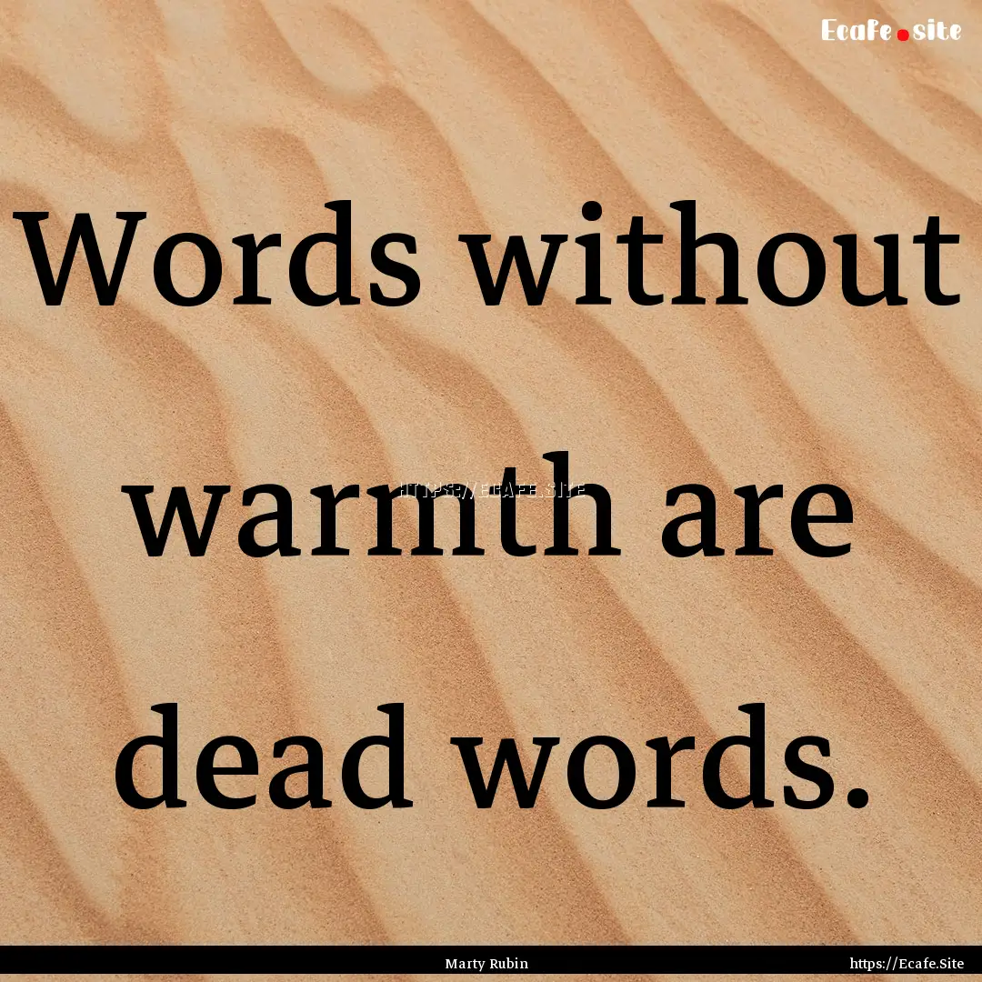 Words without warmth are dead words. : Quote by Marty Rubin