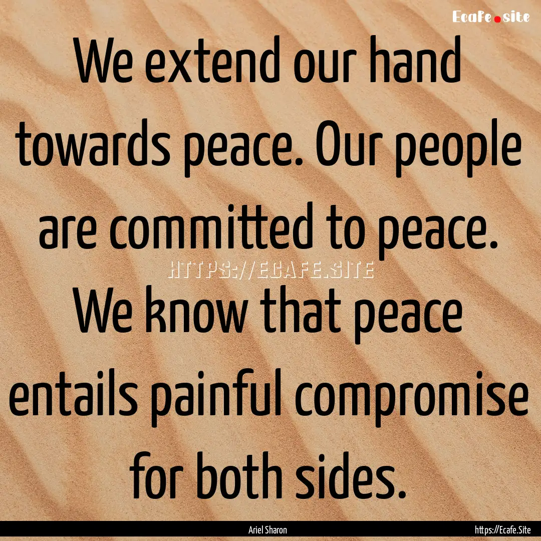 We extend our hand towards peace. Our people.... : Quote by Ariel Sharon