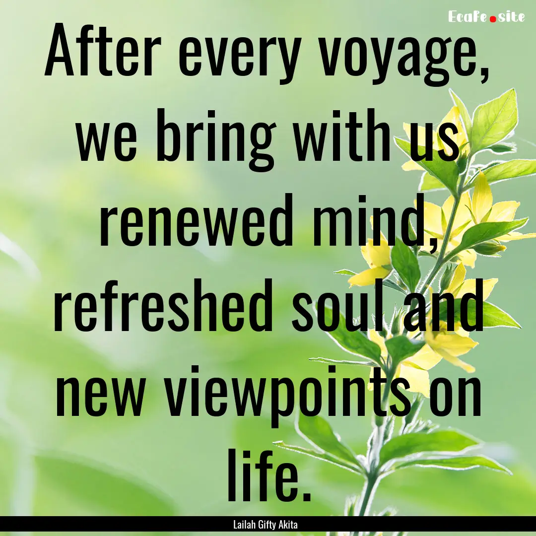 After every voyage, we bring with us renewed.... : Quote by Lailah Gifty Akita