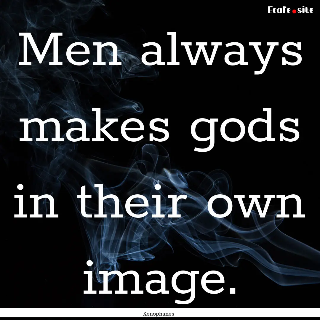 Men always makes gods in their own image..... : Quote by Xenophanes