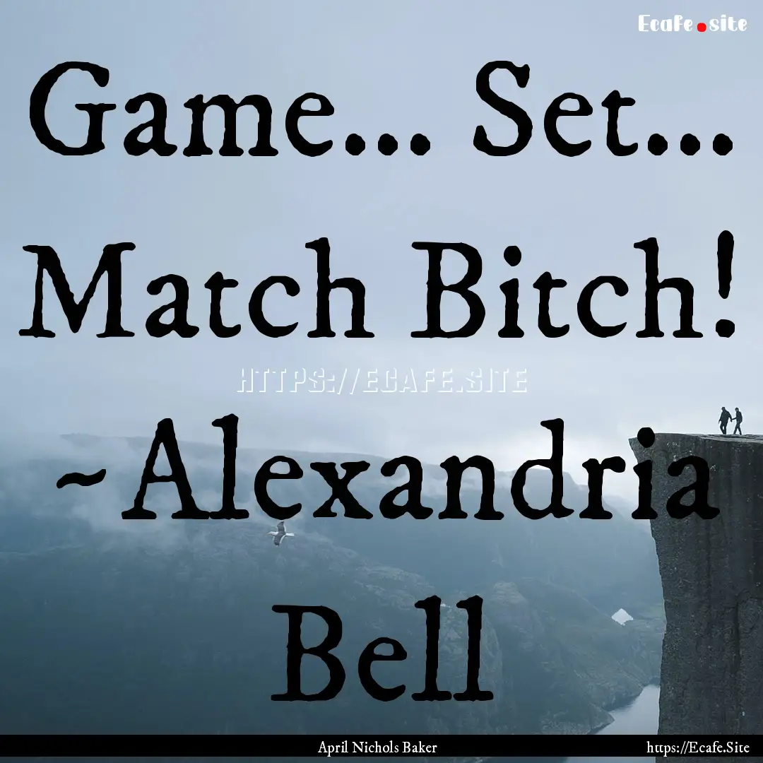 Game... Set... Match Bitch! ~Alexandria Bell.... : Quote by April Nichols Baker