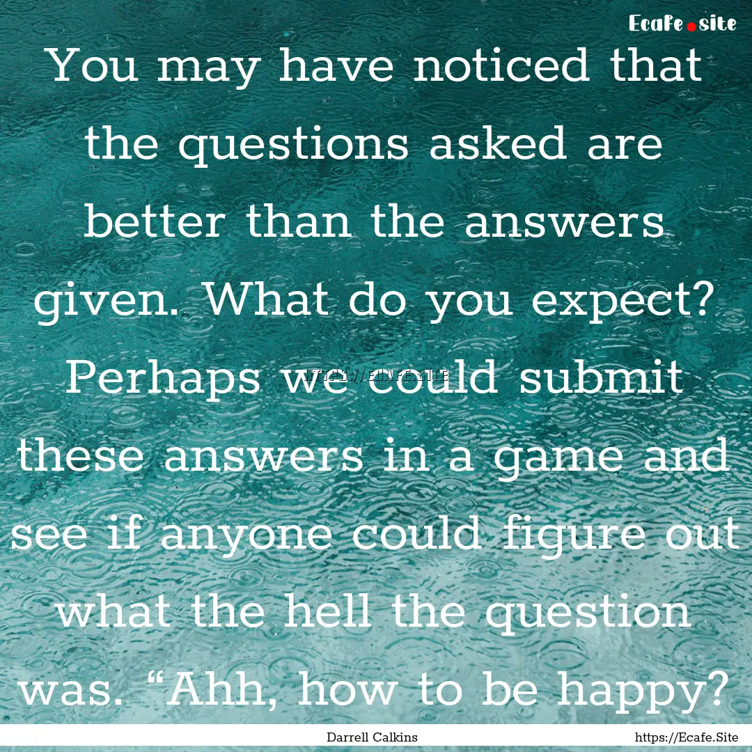 You may have noticed that the questions asked.... : Quote by Darrell Calkins