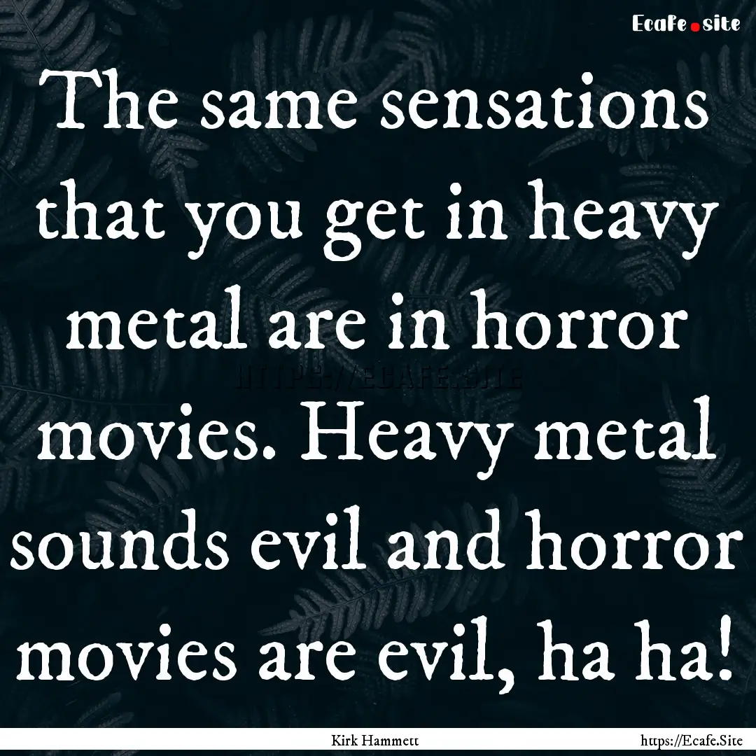 The same sensations that you get in heavy.... : Quote by Kirk Hammett