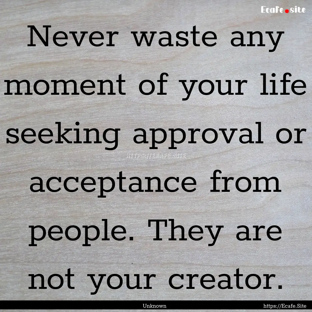 Never waste any moment of your life seeking.... : Quote by Unknown