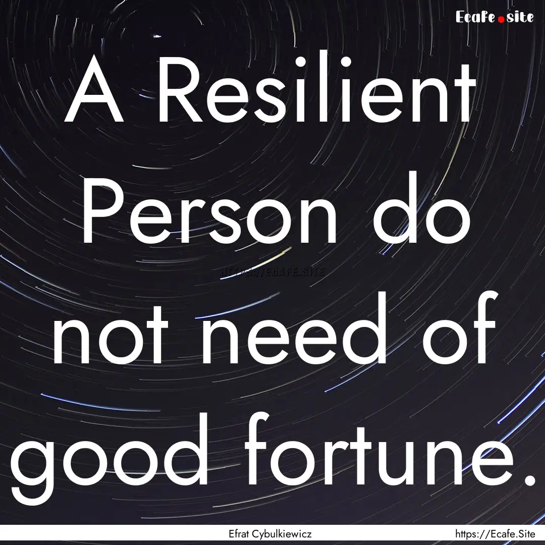 A Resilient Person do not need of good fortune..... : Quote by Efrat Cybulkiewicz