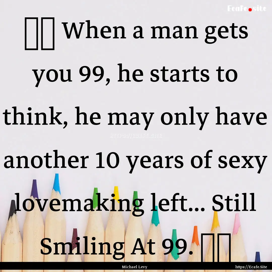 ☺☺ When a man gets you 99, he starts.... : Quote by Michael Levy