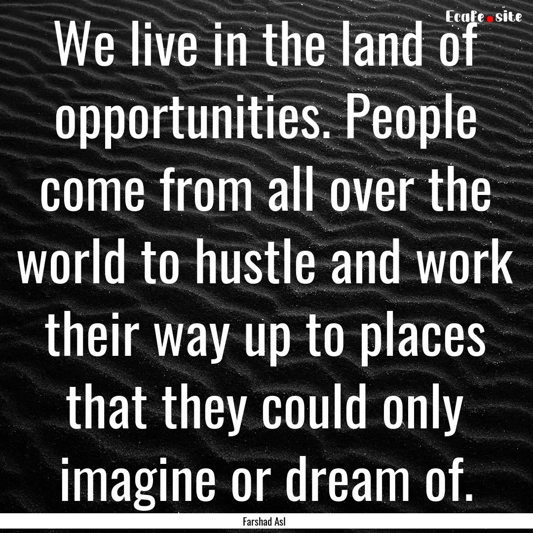 We live in the land of opportunities. People.... : Quote by Farshad Asl