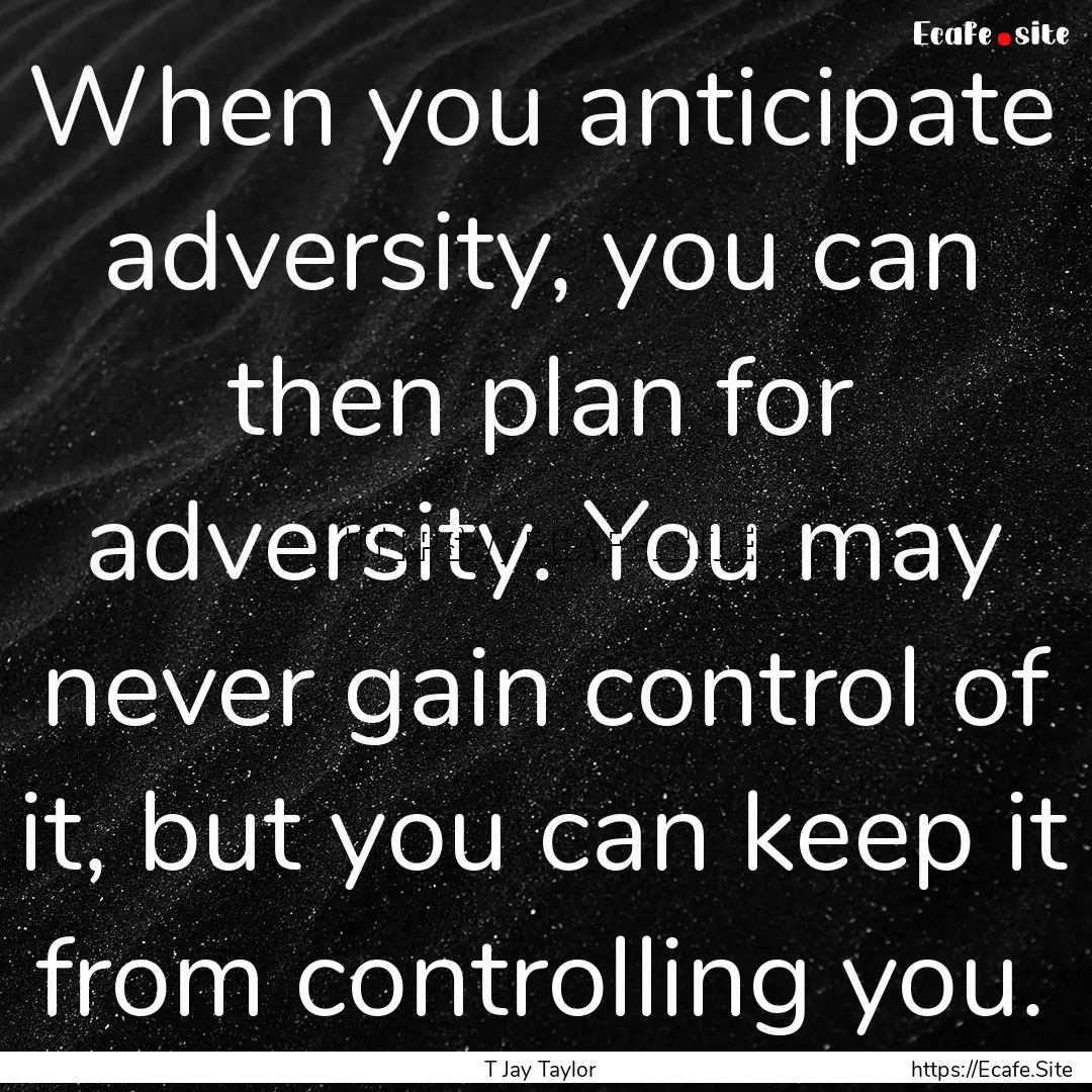 When you anticipate adversity, you can then.... : Quote by T Jay Taylor