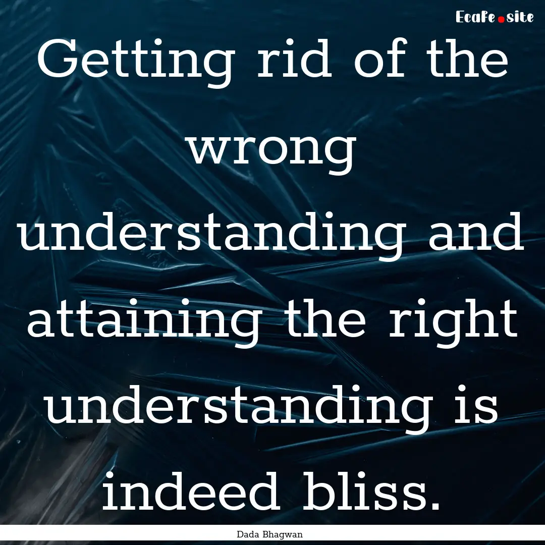 Getting rid of the wrong understanding and.... : Quote by Dada Bhagwan