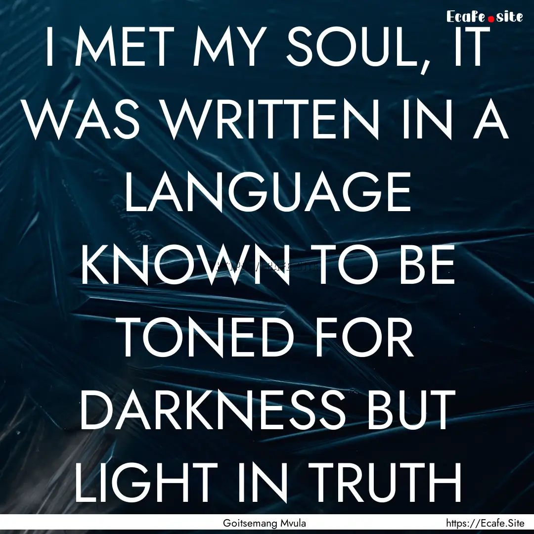 I MET MY SOUL, IT WAS WRITTEN IN A LANGUAGE.... : Quote by Goitsemang Mvula