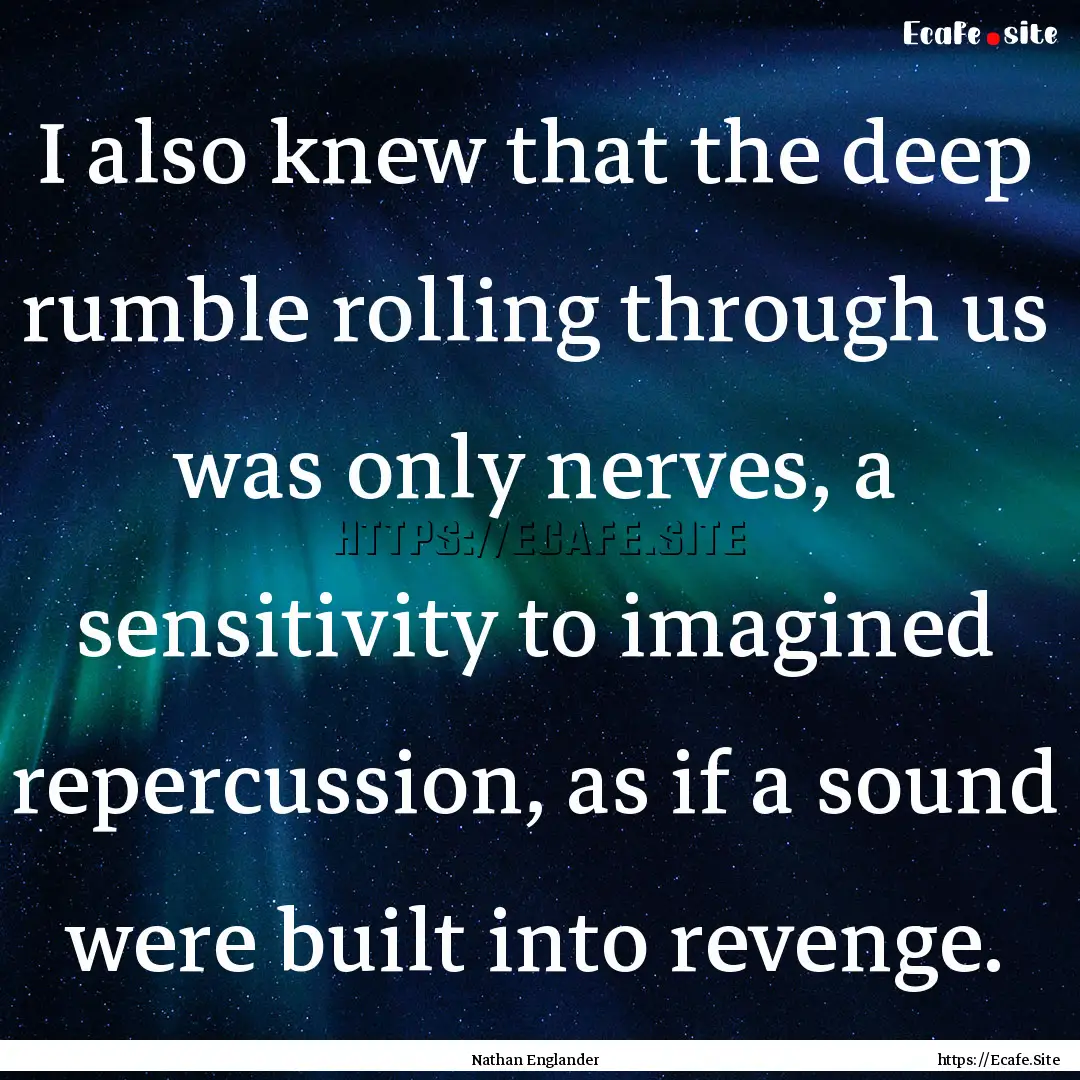 I also knew that the deep rumble rolling.... : Quote by Nathan Englander