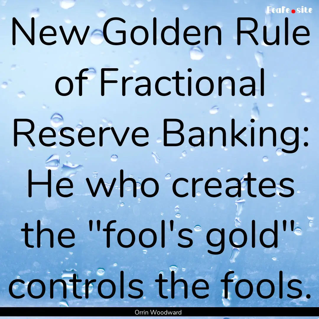 New Golden Rule of Fractional Reserve Banking:.... : Quote by Orrin Woodward