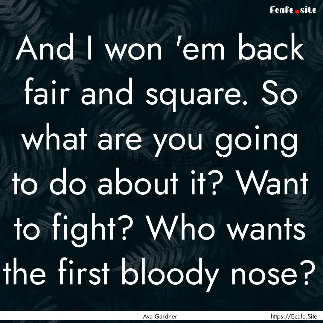 And I won 'em back fair and square. So what.... : Quote by Ava Gardner