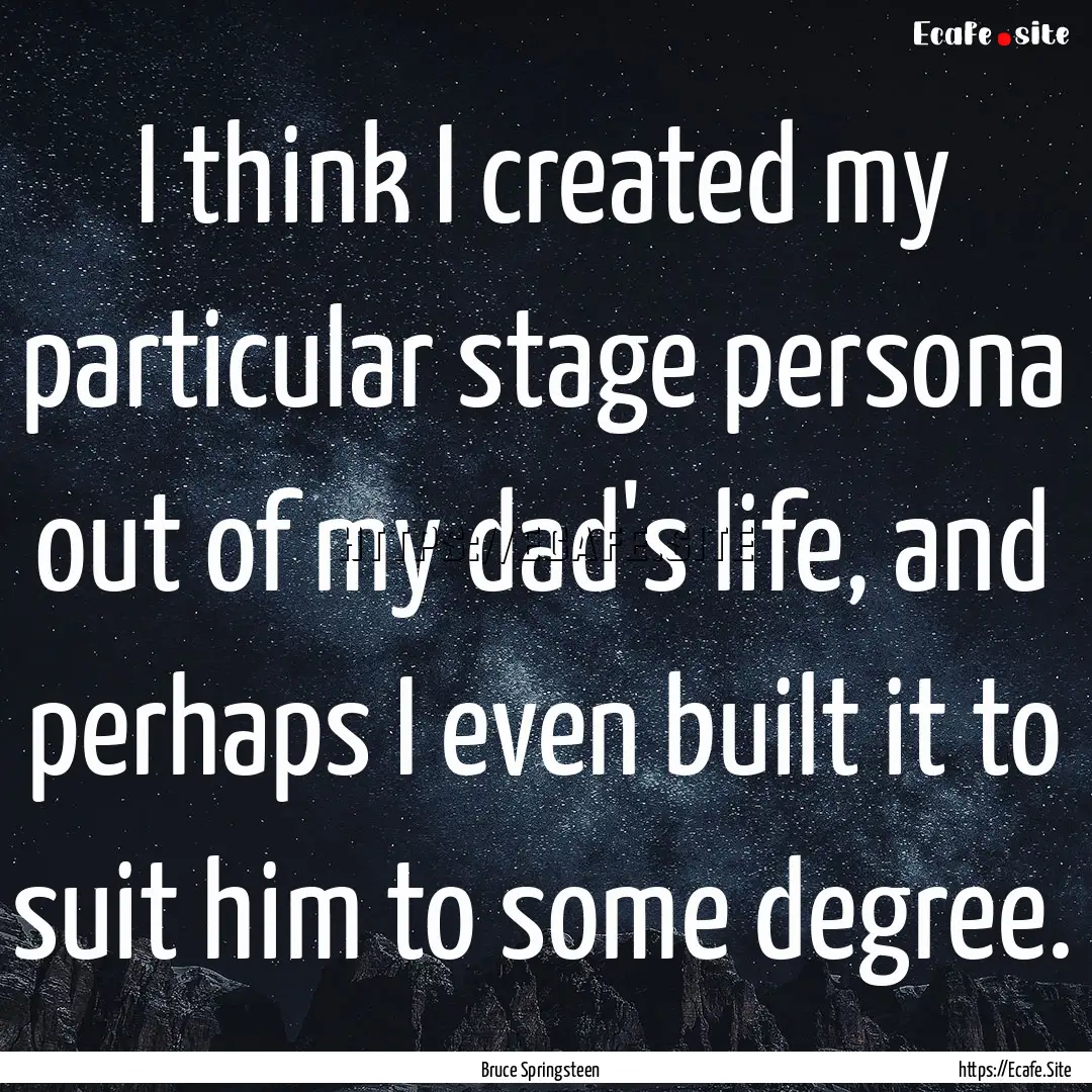 I think I created my particular stage persona.... : Quote by Bruce Springsteen