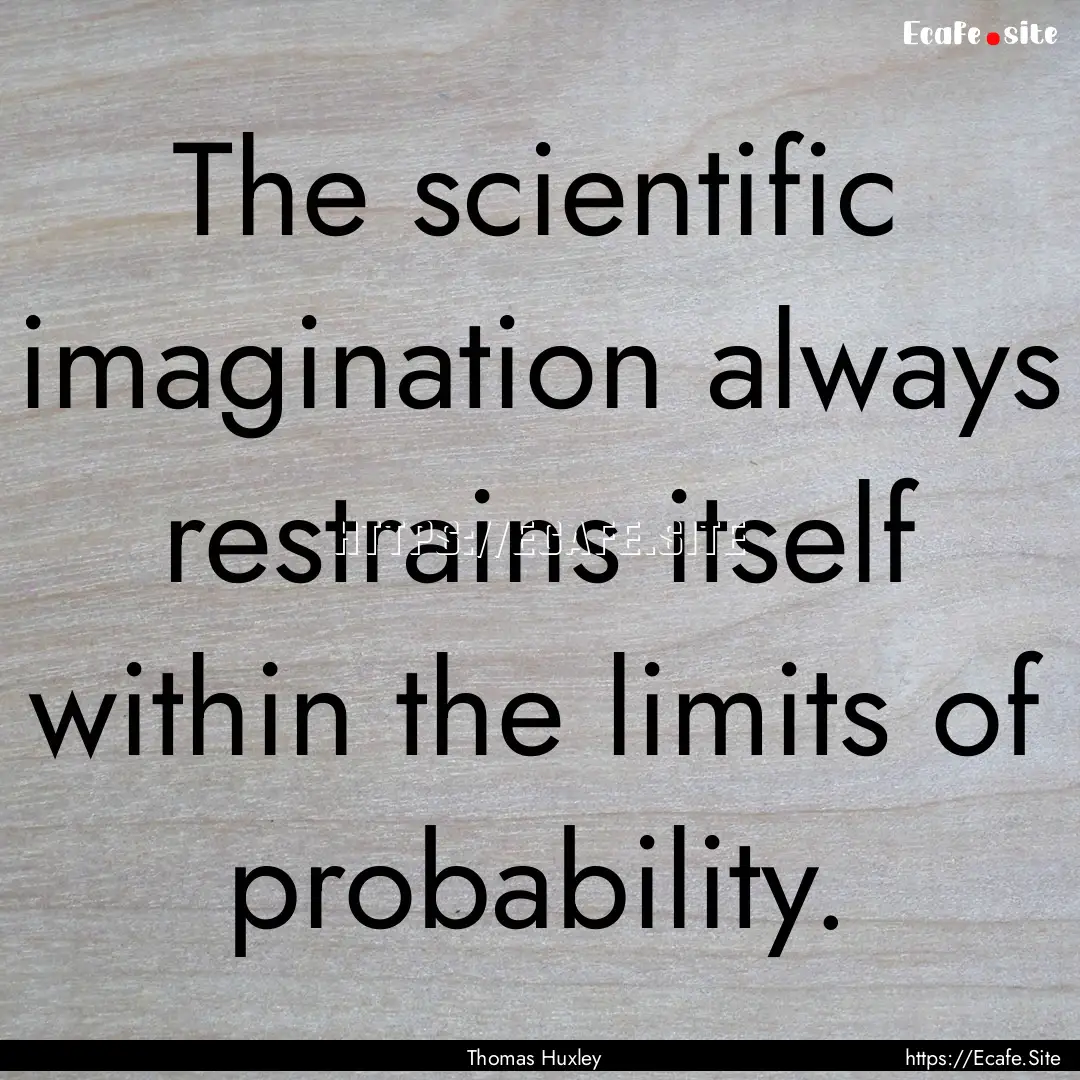 The scientific imagination always restrains.... : Quote by Thomas Huxley