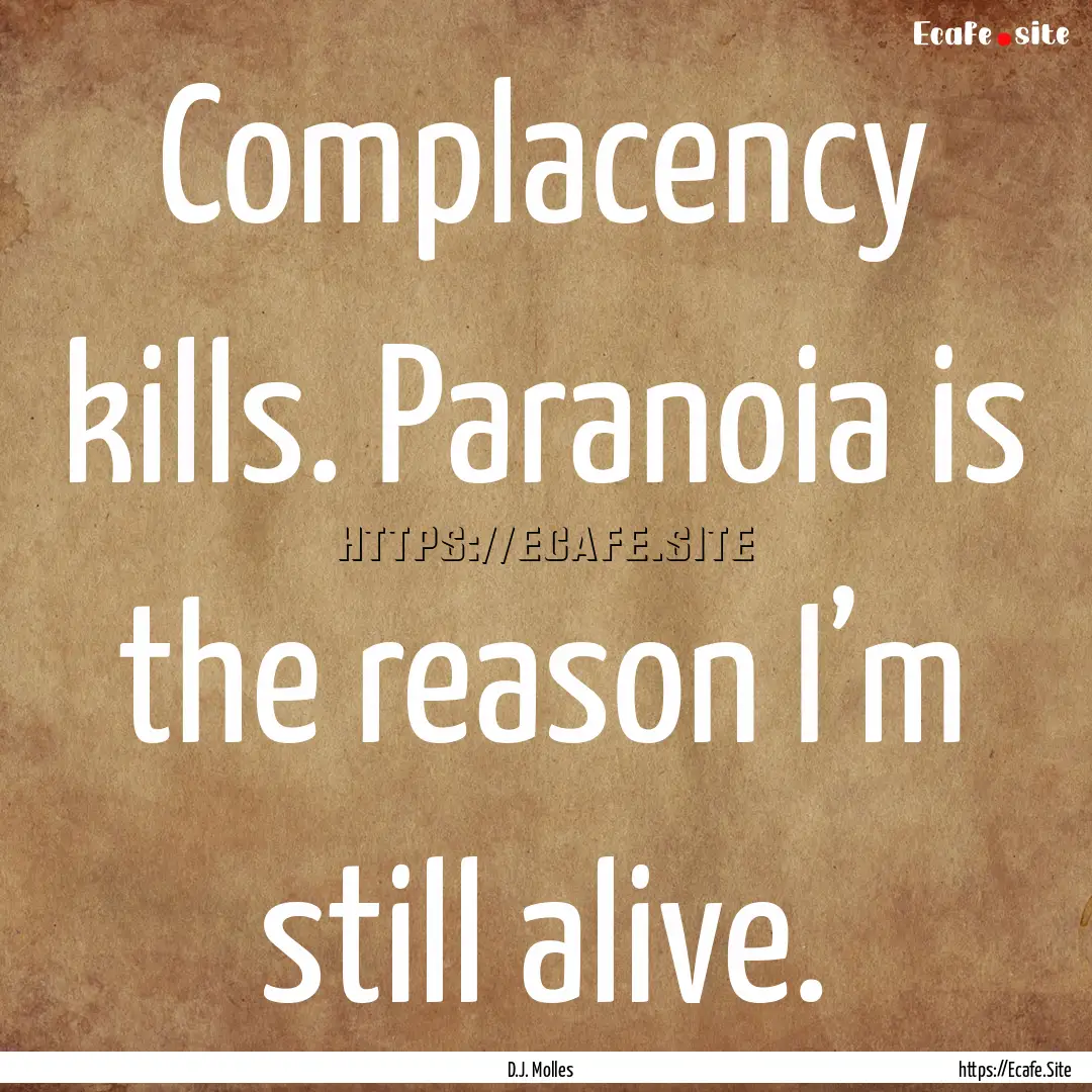 Complacency kills. Paranoia is the reason.... : Quote by D.J. Molles