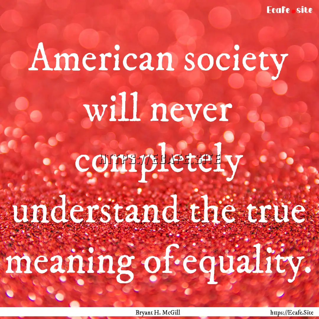 American society will never completely understand.... : Quote by Bryant H. McGill