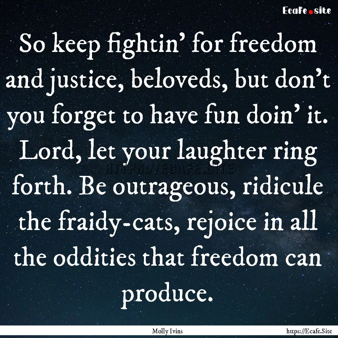 So keep fightin' for freedom and justice,.... : Quote by Molly Ivins