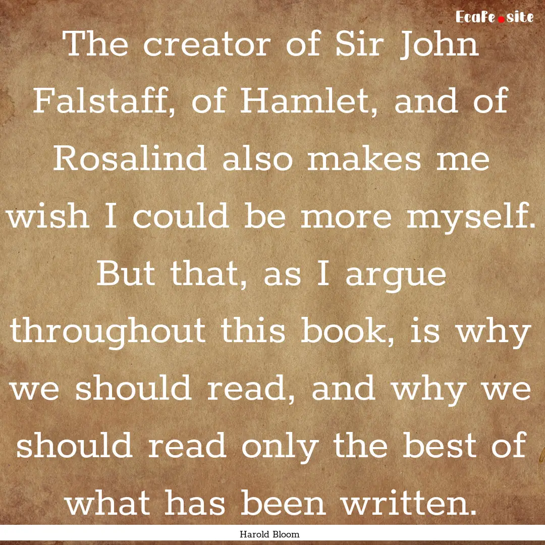 The creator of Sir John Falstaff, of Hamlet,.... : Quote by Harold Bloom