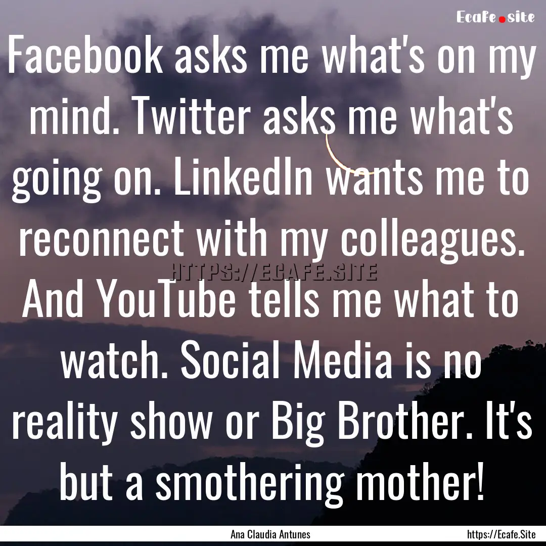 Facebook asks me what's on my mind. Twitter.... : Quote by Ana Claudia Antunes