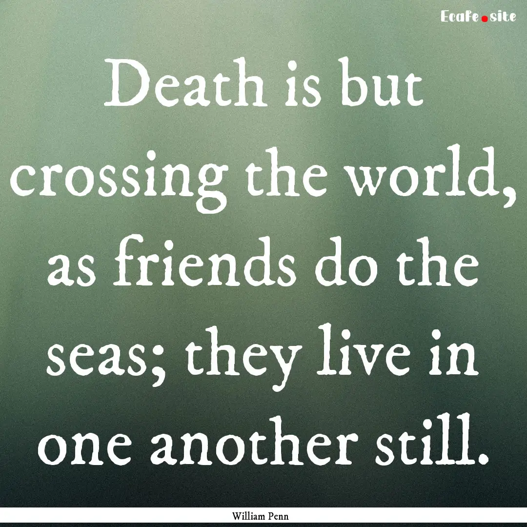 Death is but crossing the world, as friends.... : Quote by William Penn