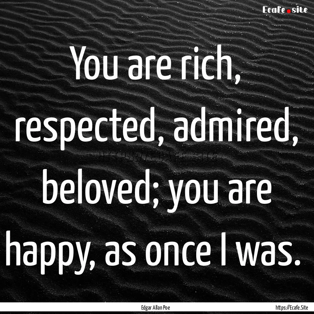 You are rich, respected, admired, beloved;.... : Quote by Edgar Allan Poe