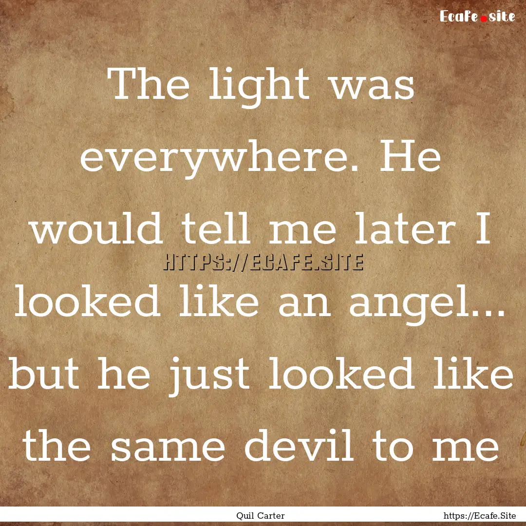 The light was everywhere. He would tell me.... : Quote by Quil Carter