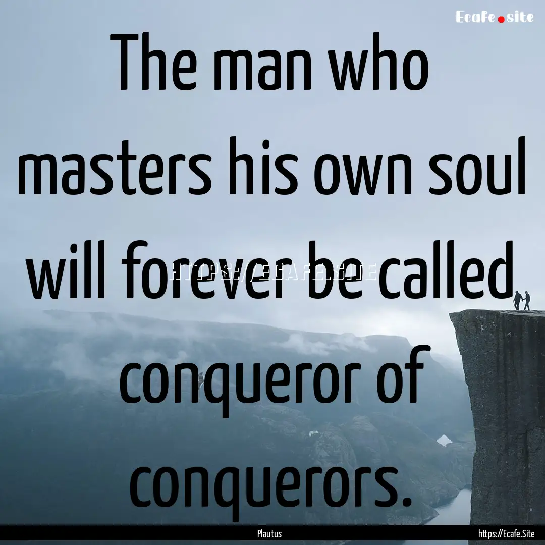 The man who masters his own soul will forever.... : Quote by Plautus