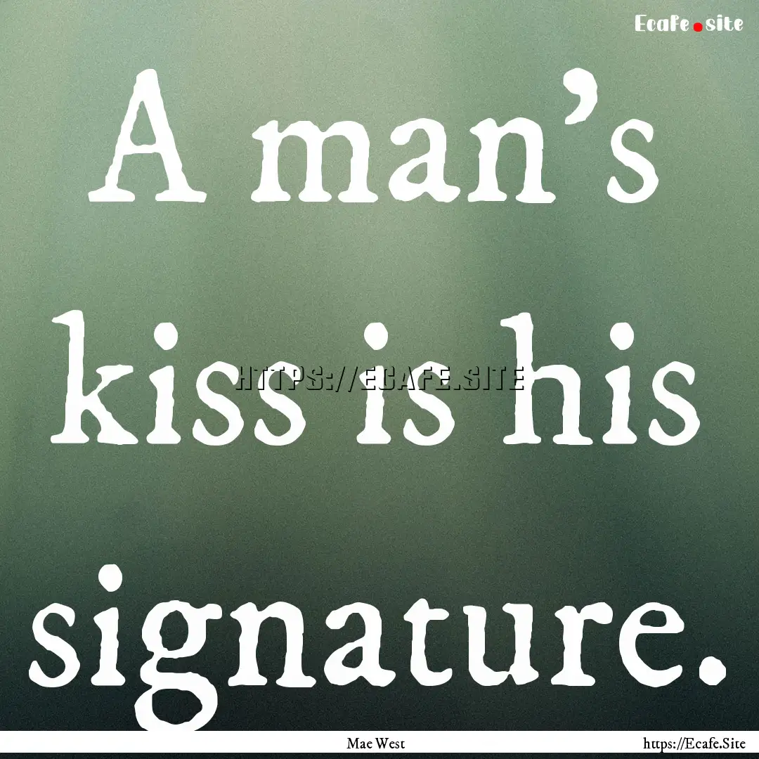 A man's kiss is his signature. : Quote by Mae West