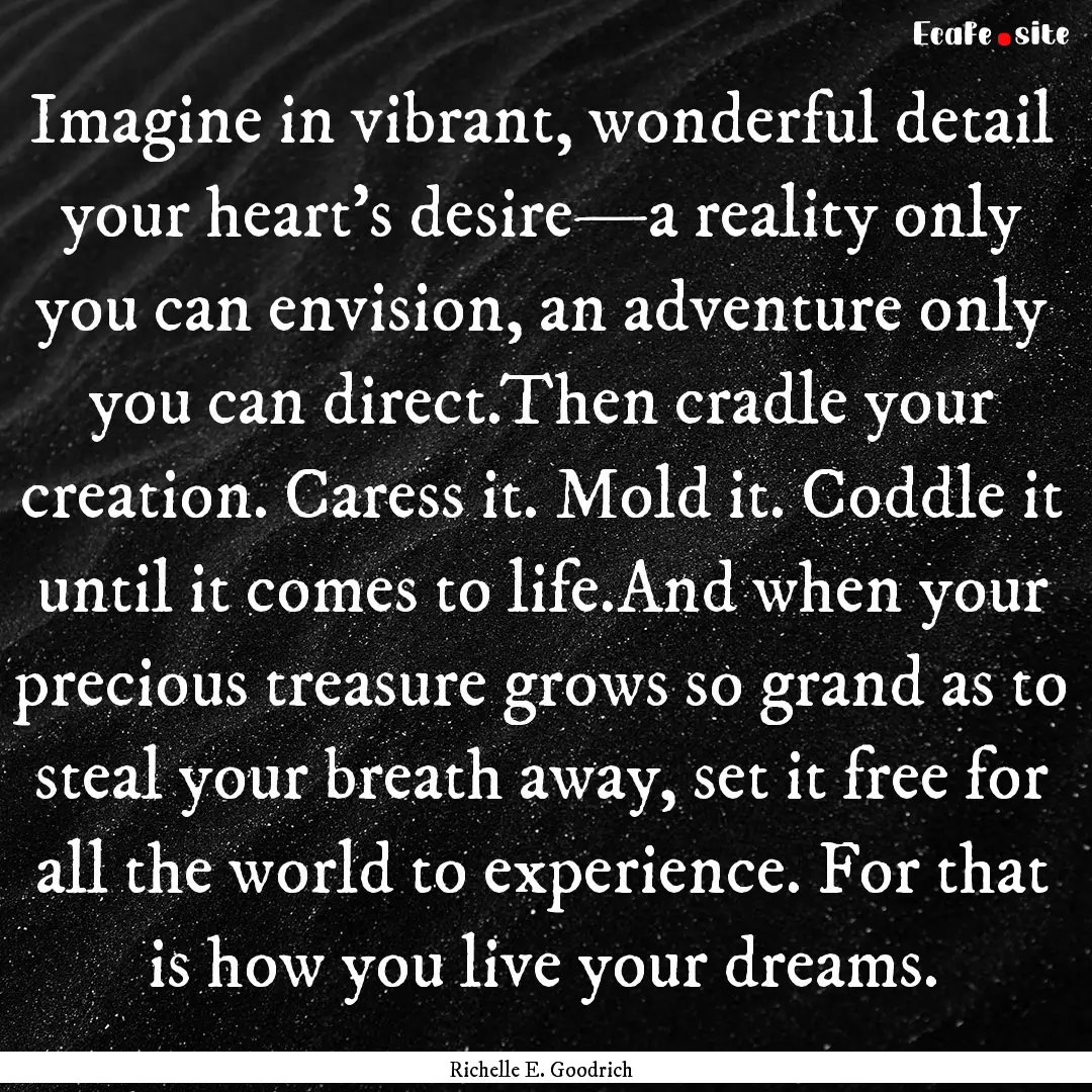 Imagine in vibrant, wonderful detail your.... : Quote by Richelle E. Goodrich