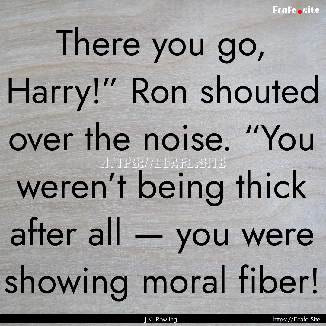 There you go, Harry!” Ron shouted over.... : Quote by J.K. Rowling