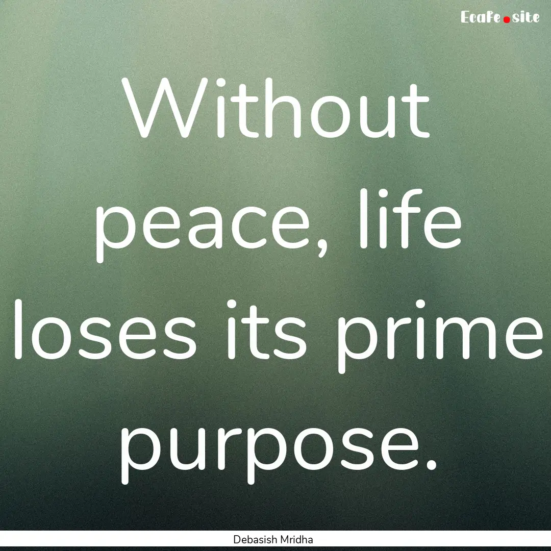 Without peace, life loses its prime purpose..... : Quote by Debasish Mridha