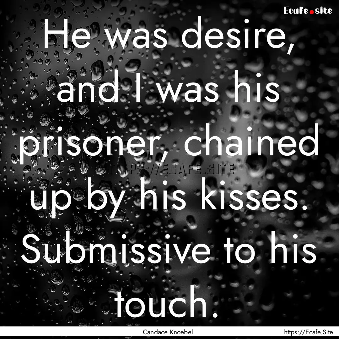 He was desire, and I was his prisoner, chained.... : Quote by Candace Knoebel