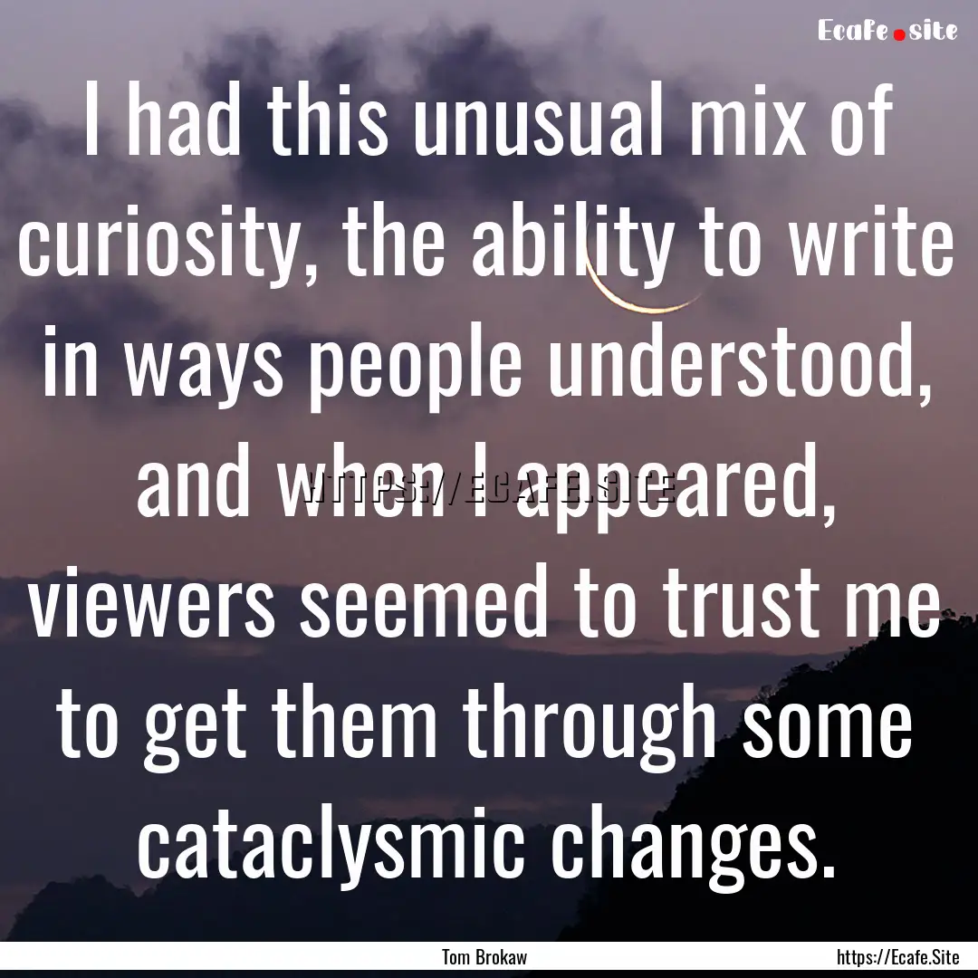 I had this unusual mix of curiosity, the.... : Quote by Tom Brokaw